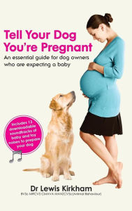 Title: Tell Your Dog You're Pregnant: An Essential Guide for Dog Owners Who Are Expecting a Baby, Author: Lewis Kirkham