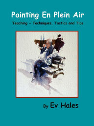 Title: Painting En Plein Air: Teaching - Techniques, Tactics, Tips, Author: Ev Hales