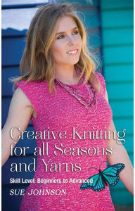 Title: Creative Knitting for all Seasons and Yarns: Skill Level: Beginners to Advanced, Author: Sue Johnson