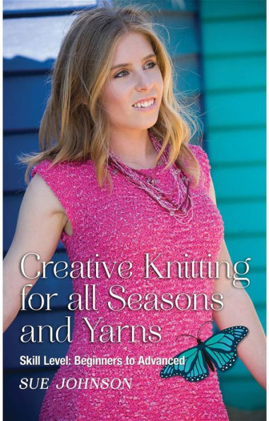 Creative Knitting for all Seasons and Yarns: Skill Level: Beginners to Advanced