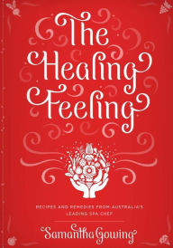 Title: The Healing Feeling: Recipes and Remedies from Australia's Leading Spa Chef, Author: Samantha Gowing