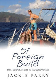 Title: Of Foreign Build: From Corporate Girl to Sea Gypsy Woman, Author: Jackie S Parry