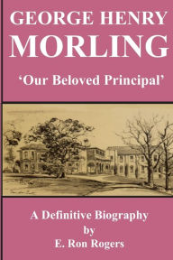Title: GEORGE HENRY MORLING 'Our Beloved Principal', Author: E Ron Rogers