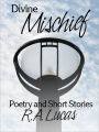 Divine Mischief: Poetry & Short Stories by R.A.Lucas