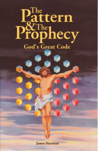 Title: The Pattern & The Prophecy: God's Great Code, Author: James Harrison