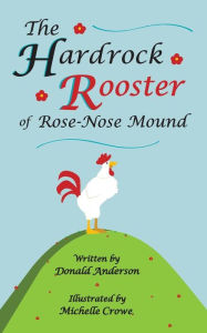 Title: The Hardrock Rooster of Rose-Nose Mound, Author: Donald Anderson