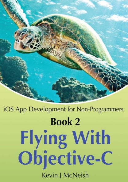 Book 2: Flying With Objective-C - iOS App Development for Non-Programmers: The Series on How to Create iPhone & iPad Apps