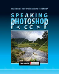 Title: Speaking Photoshop CC: A Plain English Guide to the Complexities of Photoshop, Author: David S Bate