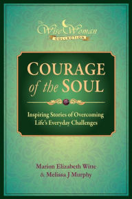 Wise Woman Collection - Courage of the Soul: Inspiring Stories of Overcoming Life's Everyday Challenges