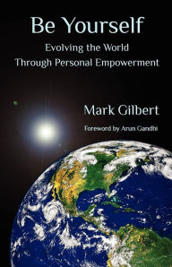 Title: Be Yourself: Evolving the World Through Personal Empowerment, Author: Mark Gilbert