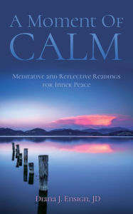 Title: A Moment of Calm: Meditative and Reflective Readings for Inner Peace, Author: Diana J Ensign Jd
