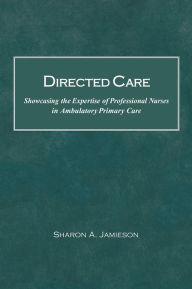 Title: Directed Care: Showcasing the Expertise of Professional Nurses in Ambulatory Primary Care, Author: Sharon a Jamieson