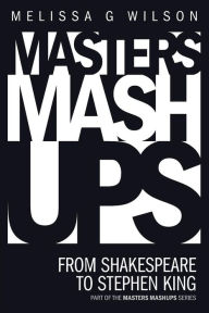 Title: Masters Mashups: From Shakespeare to Stephen King, Author: Melissa G Wilson