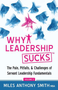 Title: Why Leadership Sucks(TM) Volume 2: The Pain, Pitfalls, and Challenges of Servant Leadership Fundamentals, Author: Miles Anthony Smith