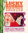 Lucky Bamboo Book of Crafts: Over 100 Projects & Ideas Celebrating Chinese Culture