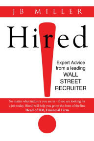 Title: Hired!: Expert Advice From A Leading Wall Street Recruiter, Author: J.B. Miller