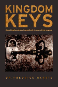 Title: Kingdom Keys: Unlocking the doors of opportunity to your divine purpose, Author: Fredrick Harris