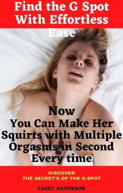 Find the G Spot with Effortless Ease - Now You Can Make Her Squirts with Multiple  Orgasms in Second Every time by Casey Anderson | eBook | Barnes & NobleÂ®