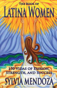 Title: The Book of Latina Women: 150 Vidas of Passion, Strength, and Success, Author: Sylvia Mendoza