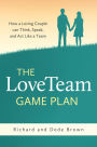 The LoveTeam Game Plan: How a Loving Couple can Think, Speak, and Act Like a Team
