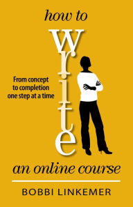 Title: How to Write an Online Course: From Concept to Completion One Step at a Time, Author: Bobbi Linkemer