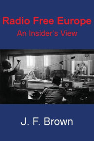Title: Radio Free Europe: An Insider's View, Author: J. F. Brown