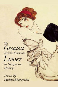 Title: The Greatest Jewish-American Lover in Hungarian History, Author: Michael Blumenthal