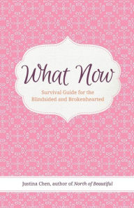 Title: What Now: Survival Guide for the Blindsided and Brokenhearted, Author: Justina Chen