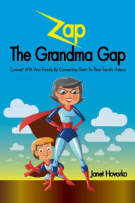 Title: Zap the Grandma Gap: Connect with Your Family by Connecting Them to Their Family History, Author: Janet C. Hovorka