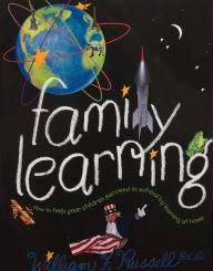 Family Learning: How to Help Your Children Succeed in School by Learning at Home