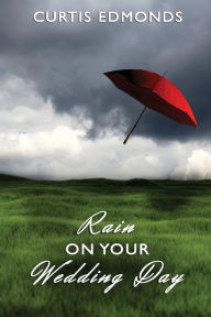 Title: Rain on Your Wedding Day, Author: Curtis Edmonds