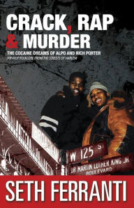 Title: Crack, Rap and Murder: The Cocaine Dreams of Alpo and Rich Porter Hip-Hop Folklore from the Streets of Harlem, Author: Seth Ferranti