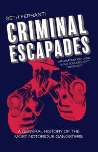 Title: Criminal Escapades: A General History of the Most Notorious Gangsters, Author: Seth Ferranti