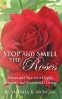 Stop and Smell the Roses: Roses and Tips for a Happy, Healthy and Successful Living