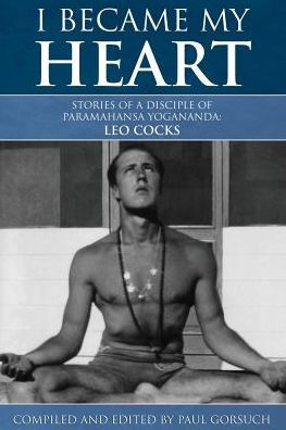 I Became My Heart - Stories of a Disciple of Paramahansa Yogananda: Leo Cocks