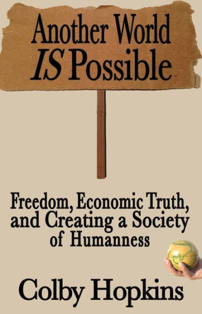 Another World Is Possible: Freedom, Economic Truth, And Creating A ...