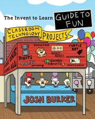Title: The Invent To Learn Guide To Fun: Makerspace, Classroom, Library, and Home STEM Projects, Author: Josh Burker