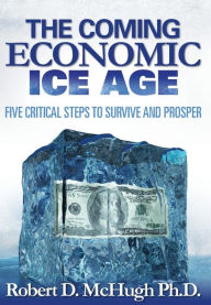 Title: The Coming Economic Ice Age, Five Steps to Survive and Prosper, Author: Robert D McHugh
