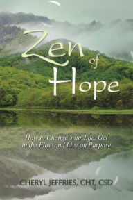 Title: Zen of Hope: How to Change Your Life, Get in the Flow and Live on Purpose, Author: Cheryl Jeffries