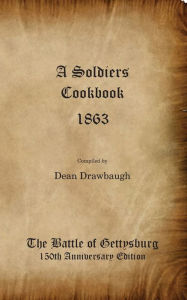 Title: A Soldiers Cookbook 1863 - The Battle of Gettysburg 150th Anniversity Edition, Author: Dean C Drawbaugh