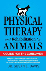 Title: Physical Therapy and Rehabilitation for Animals: A Guide for the Consumer, Author: Pt Susan E Davis