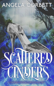 Title: Scattered Cinders: A Cinderella Fractured Fairy Tale, Author: Angela Corbett