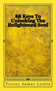 Title: 88 Keys To Unlocking The Enlightened Soul, Author: Torrey James Lystra