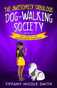 Title: The Awesomely Fabulous Dog-Walking Society: The Case of the Disappearing Diamonds, Author: Tiffany Nicole Smith