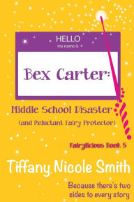 Title: Bex Carter: Middle School Disaster (and Reluctant Fairy Protector): Fairylicious #5, Author: Tiffany Nicole Smith