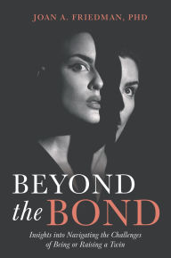 Title: Beyond the Bond: Insights into Navigating the Challenges of Being or Raising a Twin, Author: Joan A. Friedman