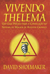 Title: Vivendo Thelema: Um Guia Prático para a Consecução No Sistema de Magick de Aleister Crowley, Author: David Shoemaker