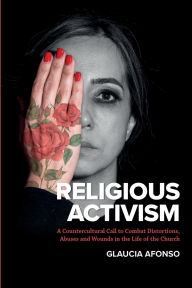 Title: RELIGIOUS ACTIVISM: A Countercultural Call to Combat Distortions, Abuses and Wounds in the Life of the Church, Author: Glaucia Afonso