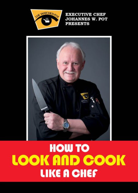 How To Look & Cook Like A Chef: A Culinary Instruction Guide & Recipe ...