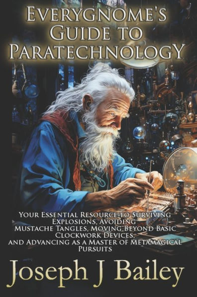 Everygnome's Guide to Paratechnology: Your Essential Resource to Surviving Explosions, Avoiding Mustache Tangles, Moving Beyond Basic Clockwork Devices, & Advancing As a Master of Metamagical Pursuits